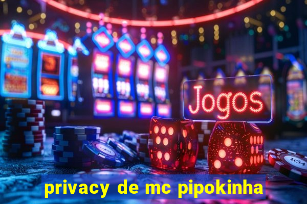 privacy de mc pipokinha